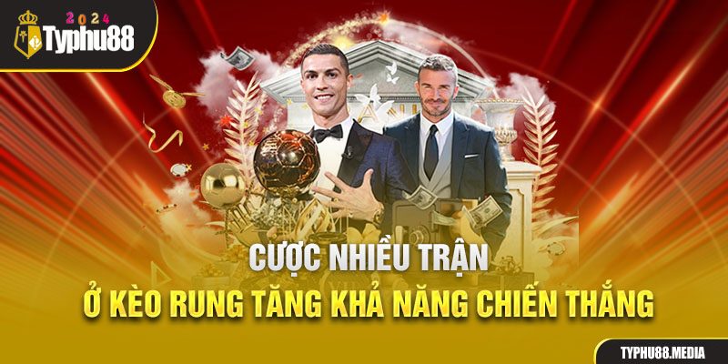 Cược nhiều trận ở kèo rung tăng khả năng chiến thắng