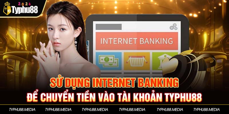 Sử dụng internet banking để chuyển tiền vào tài khoản Typhu88