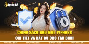 Chính sách bảo mật Typhu88 bạn không nên bỏ lỡ