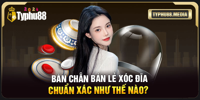 Bán chẵn bán lẻ xóc đĩa được hiểu thế nào?