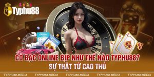 Thực hư về cờ bạc online bịp như thế nào Typhu88