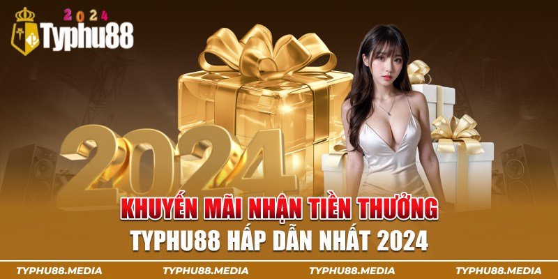 Khuyến mãi nhận tiền thưởng typhu88 hấp dẫn nhất 2024