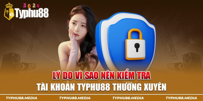 Lý do vì sao nên kiểm tra tài khoản typhu88 thường xuyên